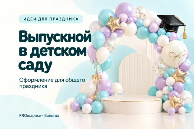 Шары на выпускной в детском саду в Вологде: план заказа от родительского комитета